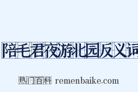 陪毛君夜游北园反义词是什么意思的图片